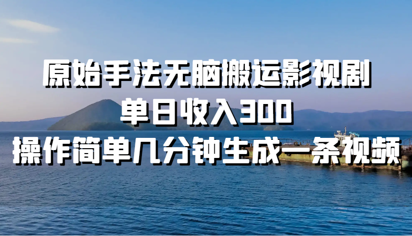 原始手法无脑搬运影视剧，单日收入300，操作简单几分钟生成一条视频-昀创网