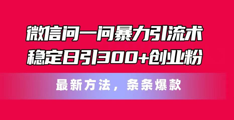 微信问一问暴力引流术，稳定日引300+创业粉，最新方法，条条爆款-昀创网