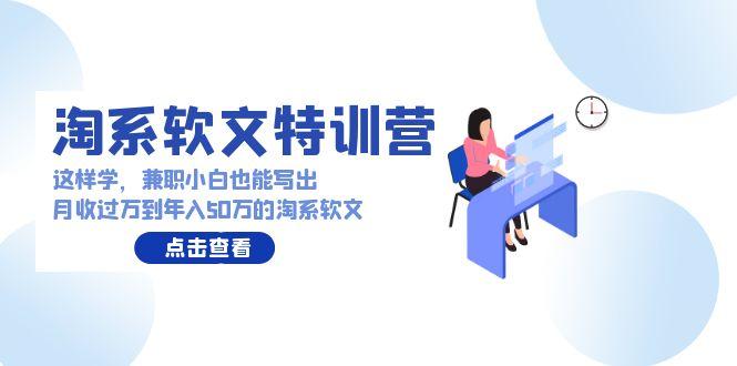 (9588期)淘系软文特训营：这样学，兼职小白也能写出月收过万到年入50万的淘系软文-昀创网