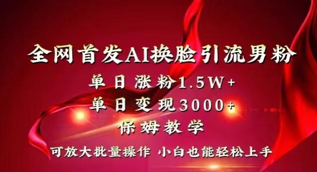 全网首发Ai换脸引流男粉，单日涨粉1.5w+，单日变现3000+，小白也能轻松上手拿结果【揭秘】-昀创网