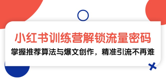 小红书训练营解锁流量密码，掌握推荐算法与爆文创作，精准引流不再难-昀创网