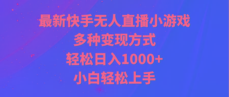 最新快手无人直播小游戏，多种变现方式，轻松日入1000+小白轻松上手-昀创网