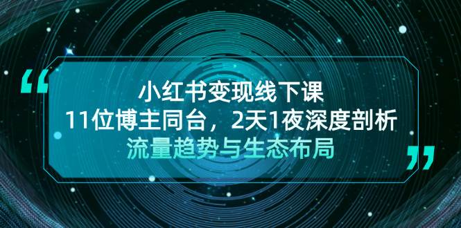 小红书变现线下课！11位博主同台，2天1夜深度剖析流量趋势与生态布局-昀创网