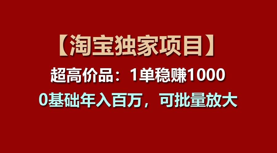 【淘宝独家项目】超高价品：1单稳赚1000多，0基础年入百万，可批量放大-昀创网