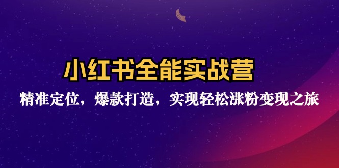 小红书全能实战营：精准定位，爆款打造，实现轻松涨粉变现之旅-昀创网