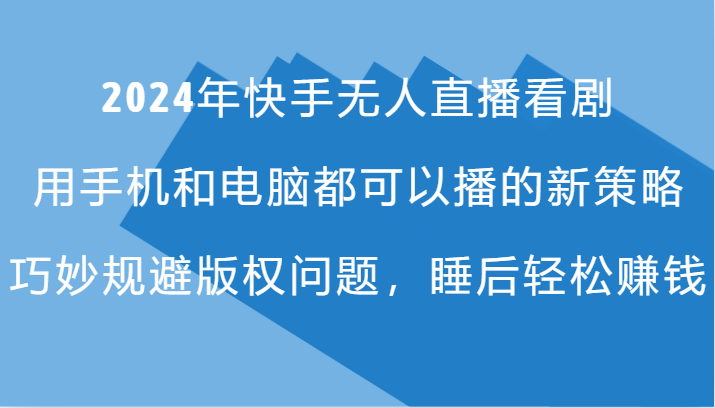 2024年快手无人直播看剧，手机电脑都可播的新策略，巧妙规避版权问题，睡后轻松赚钱-昀创网