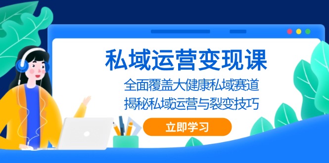 私域 运营变现课，全面覆盖大健康私域赛道，揭秘私域 运营与裂变技巧-昀创网