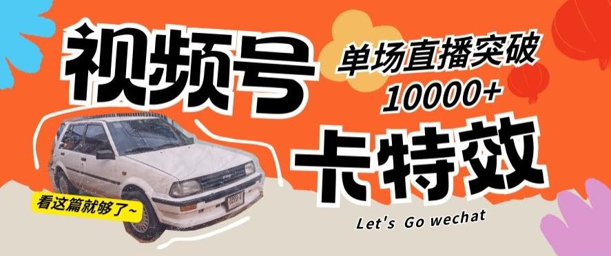 视频号技术卡特效，学会直播单场爆10000+【揭秘】-昀创网