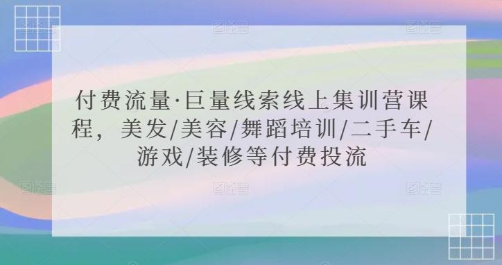 付费流量·巨量线索线上集训营课程，美发/美容/舞蹈培训/二手车/游戏/装修等付费投流-昀创网