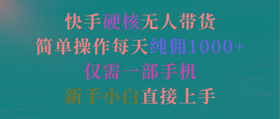 (9475期)快手硬核无人带货，简单操作每天纯佣1000+,仅需一部手机，新手小白直接上手-昀创网