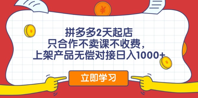 拼多多2天起店，只合作不卖课不收费，上架产品无偿对接日入1000+-昀创网