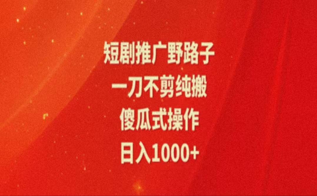 暑假风口项目，短剧推广全新玩法，一刀不剪纯搬运，轻松日入1000+-昀创网