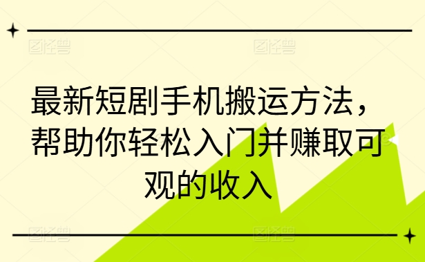 最新短剧手机搬运方法，帮助你轻松入门并赚取可观的收入-昀创网