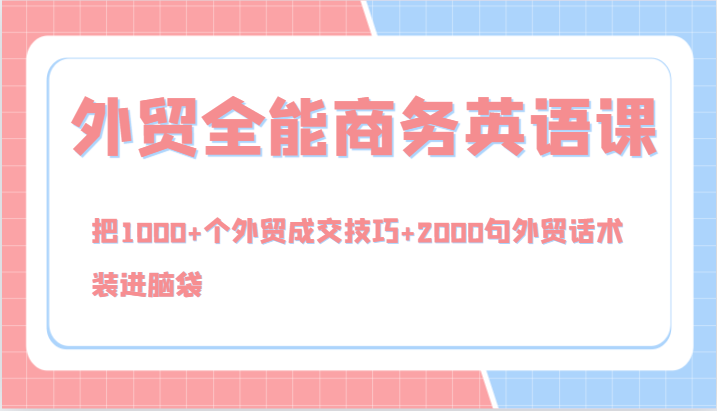 外贸全能商务英语课，把1000+个外贸成交技巧+2000句外贸话术，装进脑袋(144节)-昀创网