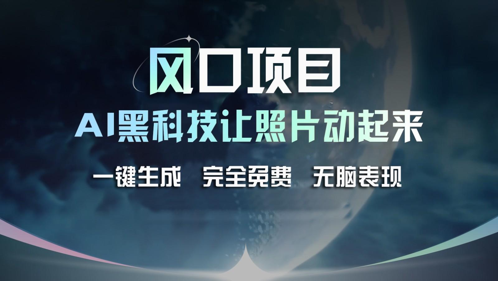 风口项目，AI 黑科技让老照片复活！一键生成完全免费！接单接到手抽筋，无脑变现-昀创网