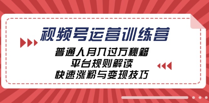 视频号运营训练营：普通人月入过万秘籍，平台规则解读，快速涨粉与变现-昀创网