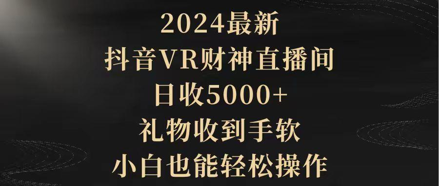 (9595期)2024最新，抖音VR财神直播间，日收5000+，礼物收到手软，小白也能轻松操作-昀创网