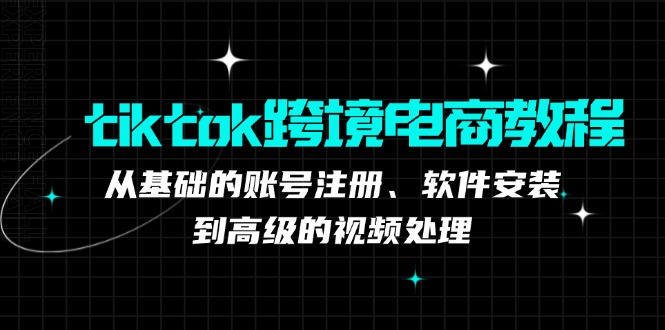 tiktok跨境电商教程：从基础的账号注册、软件安装，到高级的视频处理-昀创网