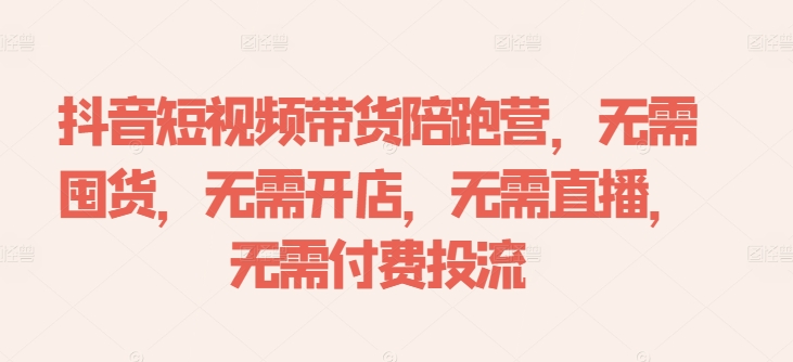 抖音短视频带货陪跑营，无需囤货、无需开店、无需直播,无需付费投流-昀创网