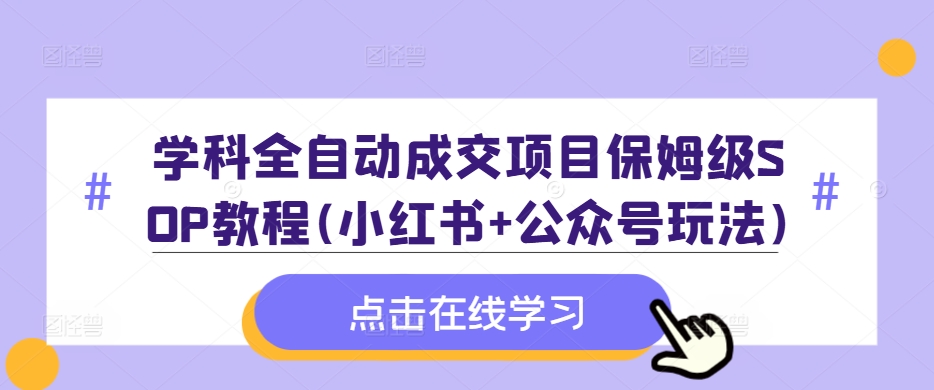 学科全自动成交项目保姆级SOP教程(小红书+公众号玩法)含资料-昀创网