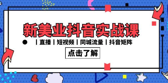 新美业抖音实战课丨直播丨短视频丨同城流量丨抖音矩阵(30节课)-昀创网