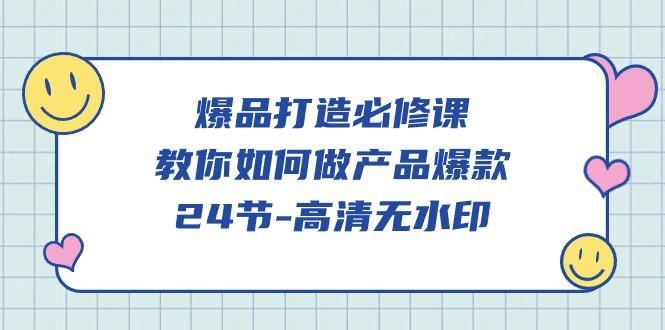 (9739期)爆品 打造必修课，教你如何-做产品爆款(24节-高清无水印)-昀创网