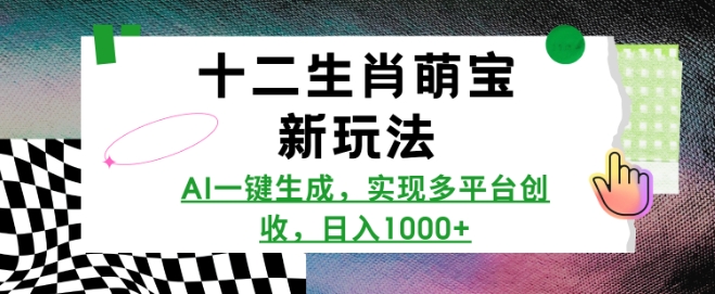 十二生肖萌宝新玩法，AI一键生成，实现多平台创收，日入多张-昀创网