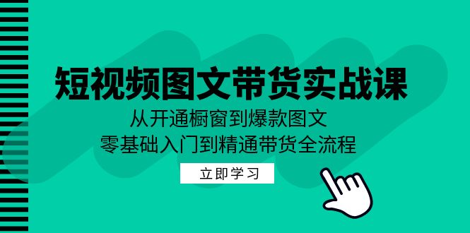 短视频图文带货实战课：从开通橱窗到爆款图文，零基础入门到精通带货-昀创网