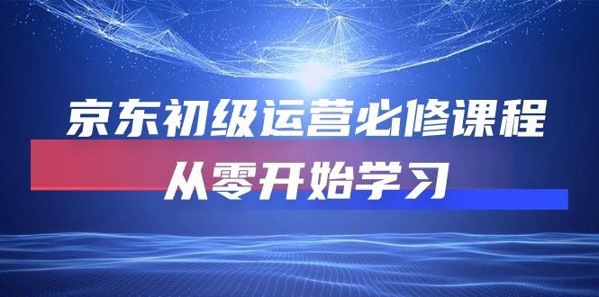 京东初级运营必修课程，从零开始学习(49节课-昀创网