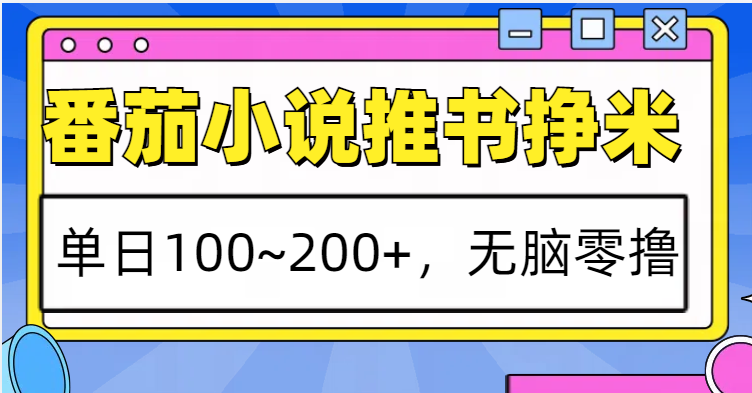 番茄小说推书赚米，单日100~200+，无脑零撸-昀创网