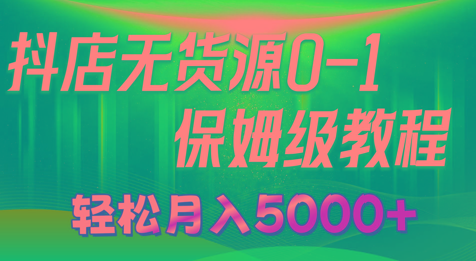 抖店无货源0到1详细实操教程：轻松月入5000+(7节-昀创网