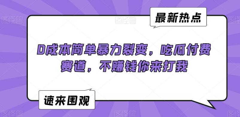 0成本简单暴力裂变，吃瓜付费赛道，不赚钱你来打我【揭秘】-昀创网