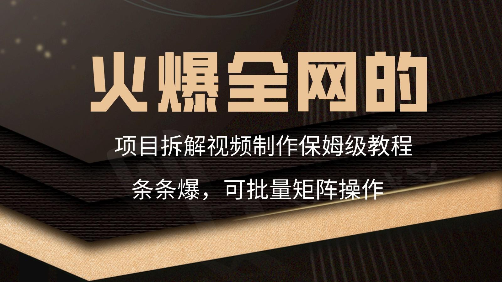 火爆全网的项目拆解类视频如何制作，条条爆，保姆级教程-昀创网