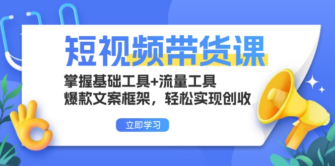 短视频带货课：掌握基础工具+流量工具，爆款文案框架，轻松实现创收-昀创网