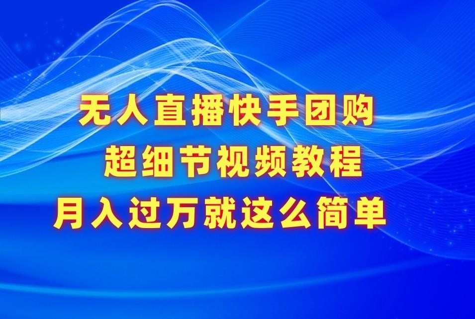 无人直播快手团购超细节视频教程，赢在细节月入过万真不是梦！-昀创网