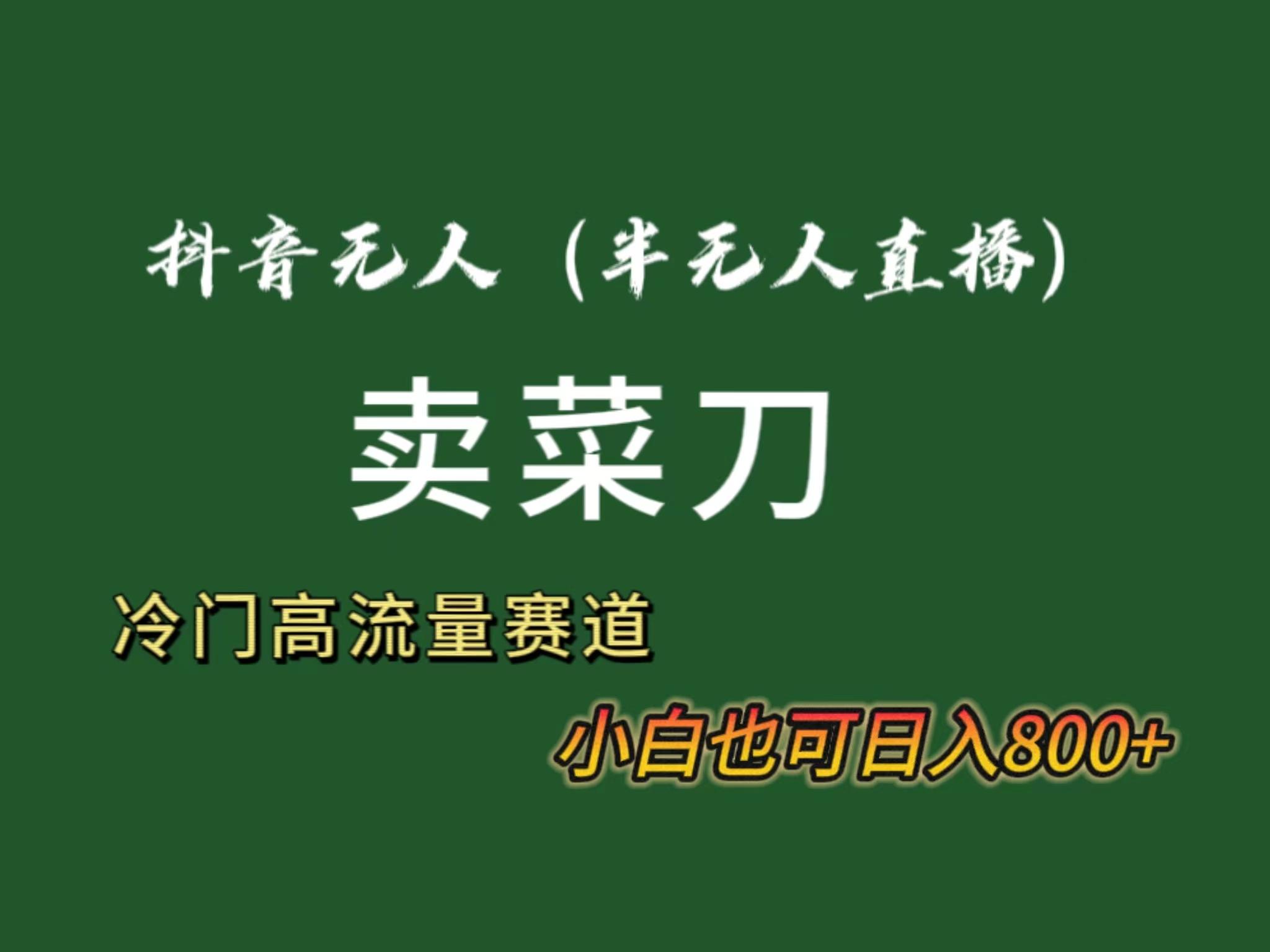 抖音无人(半无人)直播卖菜刀日入800+！冷门品流量大，全套教程+软件！-昀创网