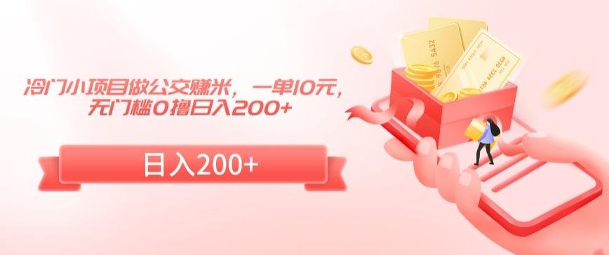 冷门小项目做公交赚米，一单10元，无门槛0撸日入200+【揭秘】-昀创网