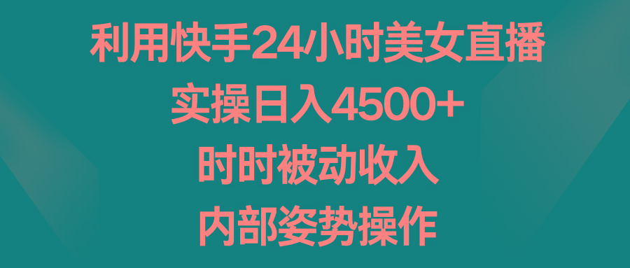 利用快手24小时美女直播，实操日入4500+，时时被动收入，内部姿势操作-昀创网