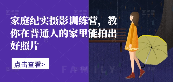 家庭纪实摄影训练营，教你在普通人的家里能拍出好照片-昀创网