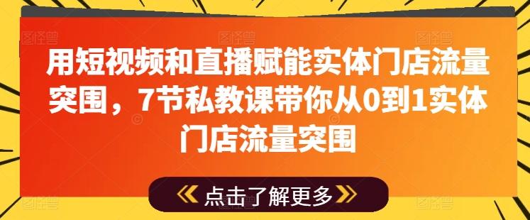 用短视频和直播赋能实体门店流量突围，7节私教课带你从0到1实体门店流量突围-昀创网