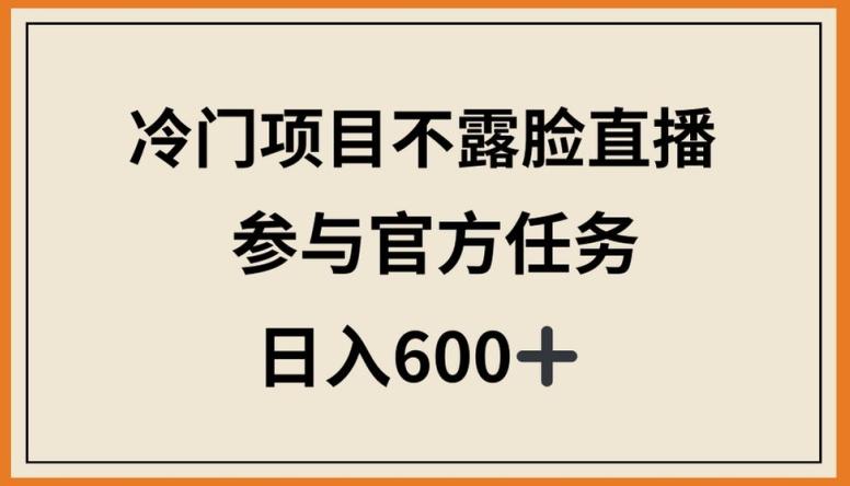 冷门项目不露脸直播，参与官方任务，日入600+【揭秘】-昀创网