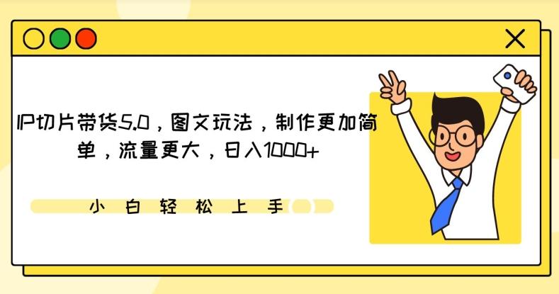 IP切片带货5.0，图文玩法，制作更加简单，流量更大，日入1000+【揭秘】-昀创网