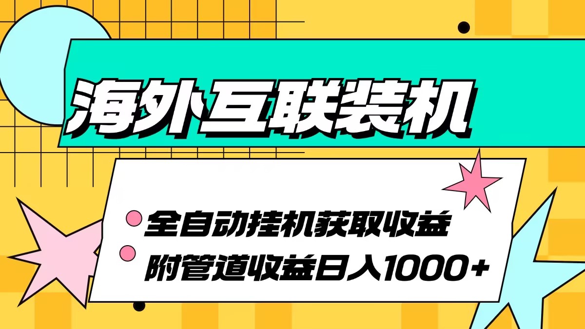 海外互联装机全自动运行获取收益、附带管道收益轻松日入1000+-昀创网