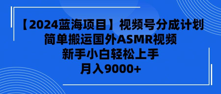 (9743期)【2024蓝海项目】视频号分成计划，无脑搬运国外ASMR视频，新手小白轻松…-昀创网