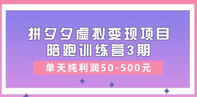 某收费培训《拼夕夕虚拟变现项目陪跑训练营3期》单天纯利润50-500元-昀创网