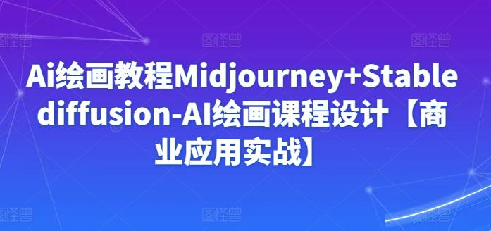 Ai绘画教程Midjourney+Stablediffusion-AI绘画课程设计【商业应用实战】-昀创网