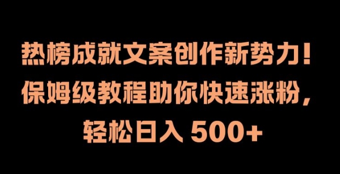 热榜成就文案创作新势力，保姆级教程助你快速涨粉，轻松日入 500+【揭秘】-昀创网