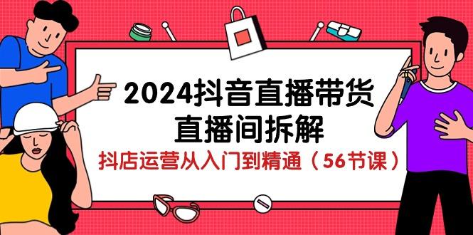 2024抖音直播带货-直播间拆解：抖店运营从入门到精通(56节课-昀创网