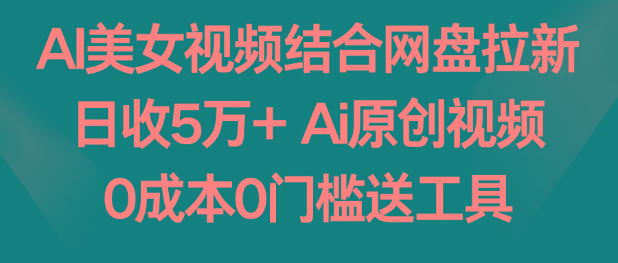 AI美女视频结合网盘拉新，日收5万+ 两分钟一条Ai原创视频，0成本0门槛送工具-昀创网