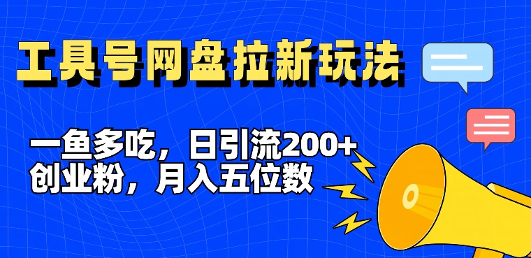 一鱼多吃，日引流200+创业粉，全平台工具号，网盘拉新新玩法月入5位数【揭秘】-昀创网